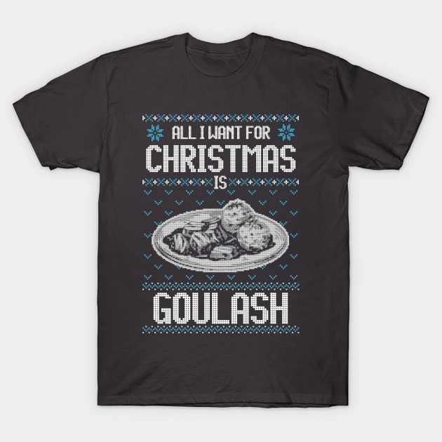 All I Want For Christmas Is Goulash - Ugly Xmas Sweater For Hungarian Goulash Lovers T-Shirt by Ugly Christmas Sweater Gift